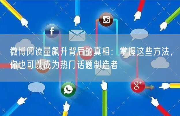 微博阅读量飙升背后的真相：掌握这些方法，你也可以成为热门话题制造者