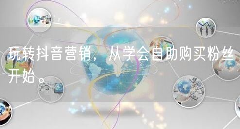 玩转抖音营销，从学会自助购买粉丝开始。