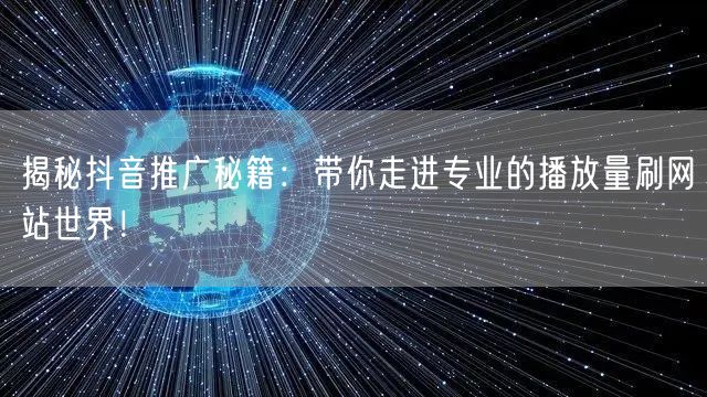 揭秘抖音推广秘籍：带你走进专业的播放量刷网站世界！