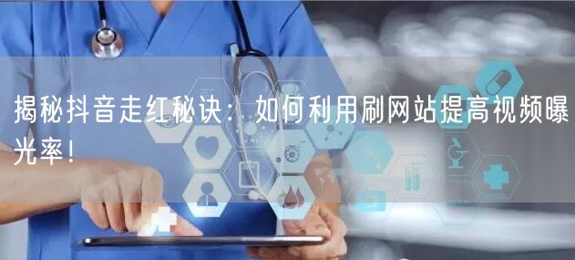 揭秘抖音走红秘诀：如何利用刷网站提高视频曝光率！