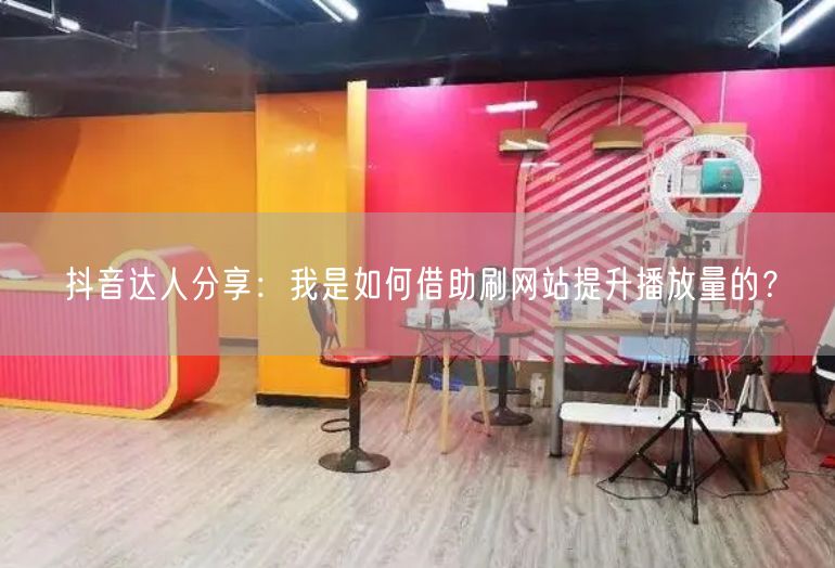 抖音达人分享：我是如何借助刷网站提升播放量的？