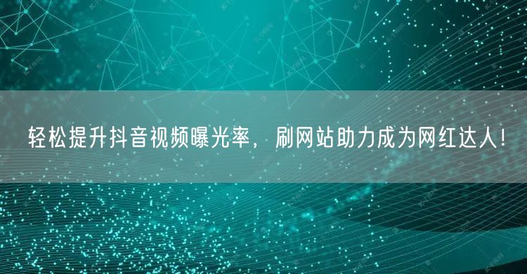 轻松提升抖音视频曝光率，刷网站助力成为网红达人！