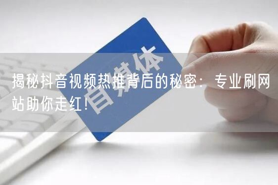 揭秘抖音视频热推背后的秘密：专业刷网站助你走红！