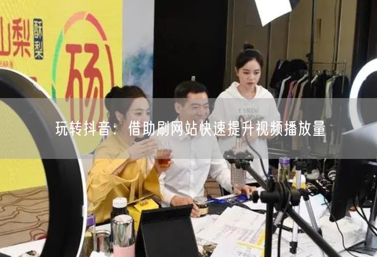 玩转抖音：借助刷网站快速提升视频播放量