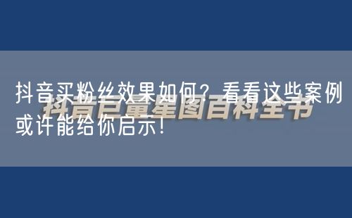 抖音买粉丝效果如何？看看这些案例或许能给你启示！