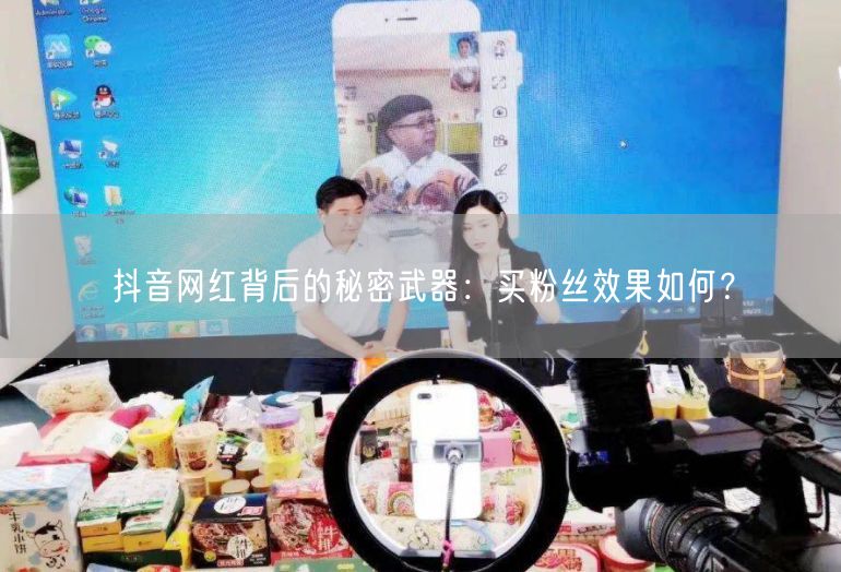 抖音网红背后的秘密武器：买粉丝效果如何？