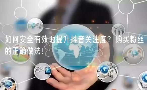 如何安全有效地提升抖音关注度？购买粉丝的正确做法！
