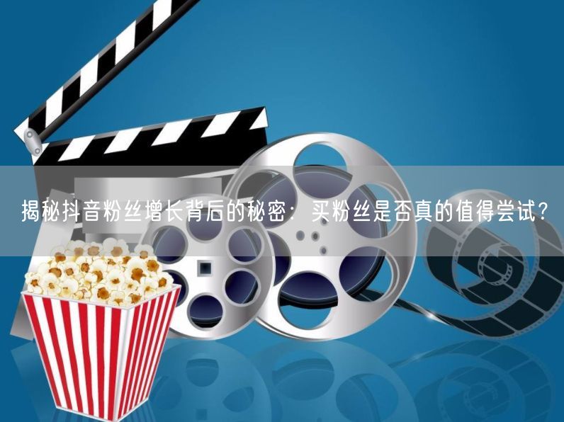 揭秘抖音粉丝增长背后的秘密：买粉丝是否真的值得尝试？