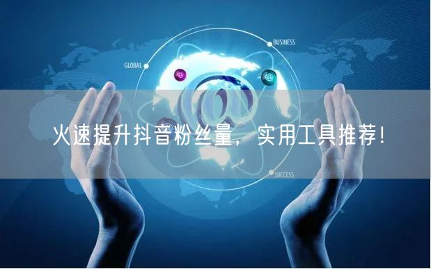 火速提升抖音粉丝量，实用工具推荐！